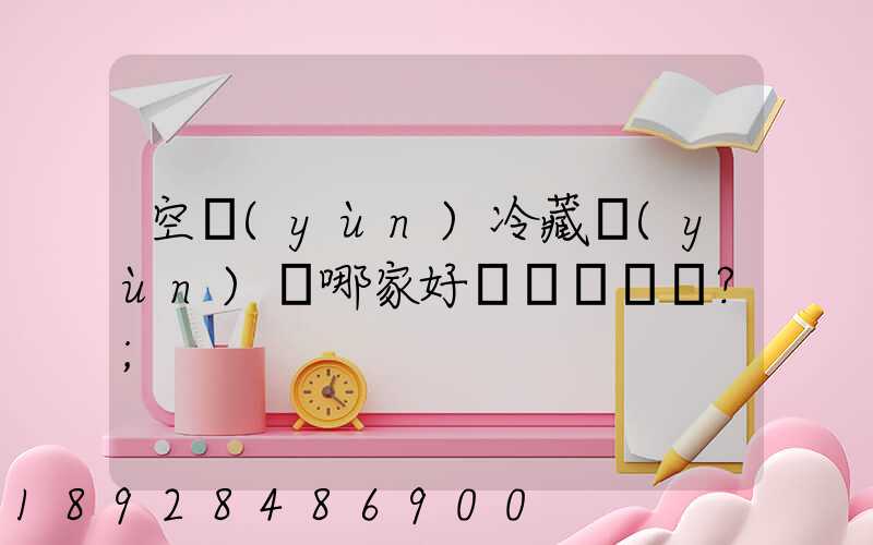 空運(yùn)冷藏運(yùn)輸哪家好？